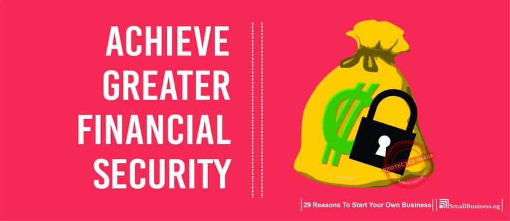Achieve Greater Financial Security. 29 Reasons to Start Your Own Business 