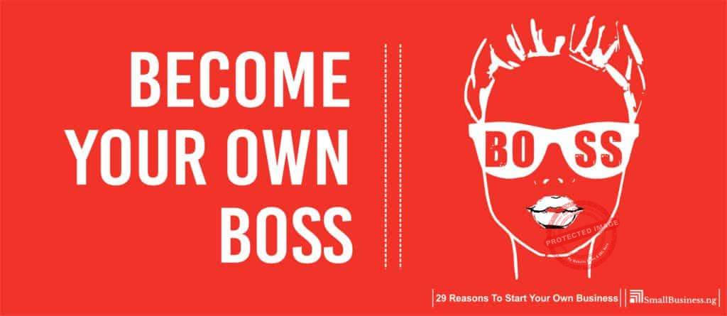 Become Your Own Boss. 29 Reasons To Start Your Own Business