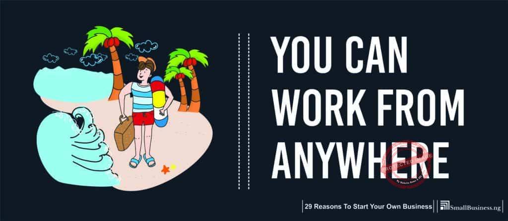 You Can Work from Anywhere. 29 Reasons To Start Your Own Business