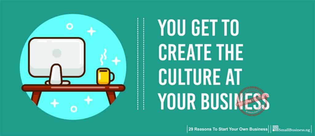 You Get to Create the Culture at Your Business. 29 Reasons to Start Your Own Business 