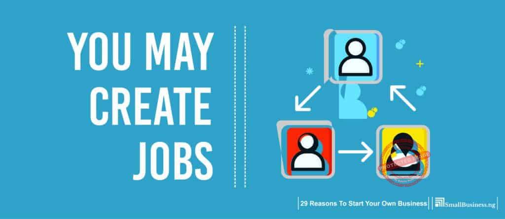 You May Create Jobs. 29 Reasons to Start Your Own Business 