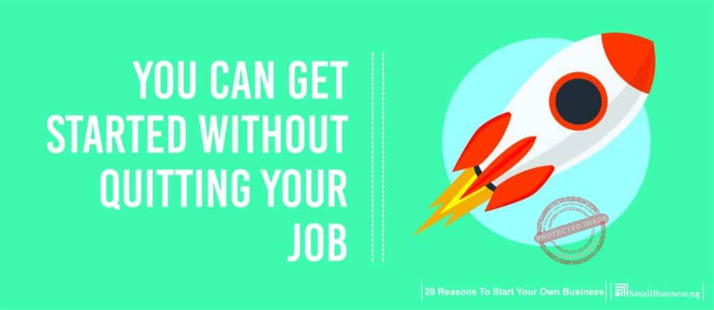 You can get started without quitting your job. 29 Reasons to Start Your Own Business 