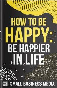 How To Be Happy: Be Happier In Life