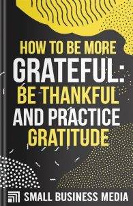 How To Be More Grateful: Be Thankful And Practice Gratitude